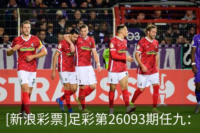 [新浪彩票]足彩第26093期任九：天狼星客战不败